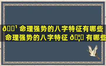 🌹 命理强势的八字特征有哪些（命理强势的八字特征 🦅 有哪些女生）